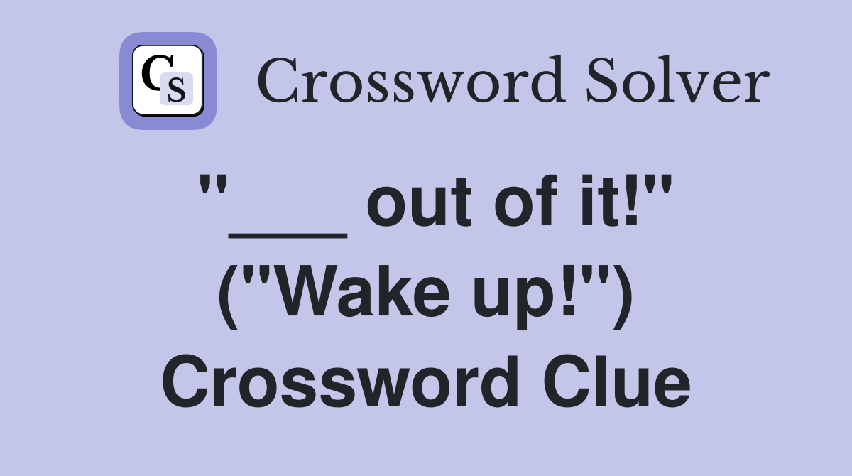 out of it!" ("Wake up!") Crossword Clue Answers Crossword Solver